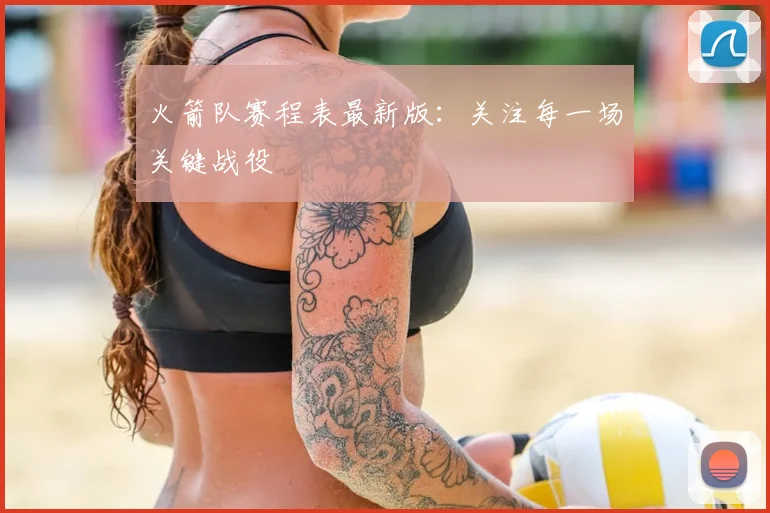 火箭队赛程表最新版：关注每一场关键战役