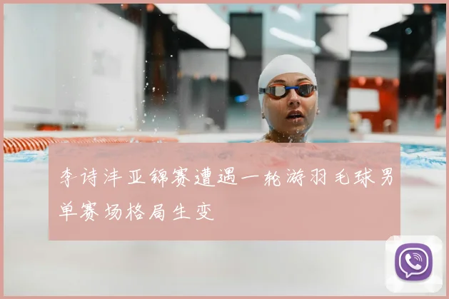 李诗沣亚锦赛遭遇一轮游羽毛球男单赛场格局生变