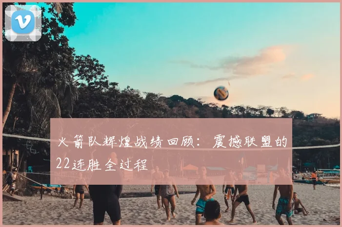 火箭队辉煌战绩回顾：震撼联盟的22连胜全过程