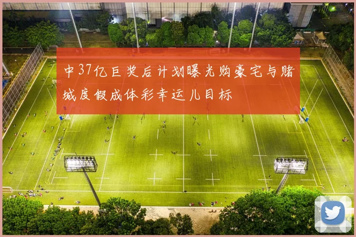 中37亿巨奖后计划曝光购豪宅与赌城度假成体彩幸运儿目标