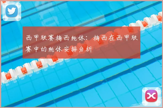 西甲联赛梅西轮休：梅西在西甲联赛中的轮休安排分析