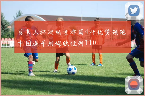 奠基人杯次轮金孝周4杆优势领跑 中国选手刘瑞欣位列T10