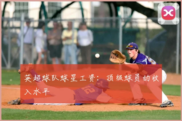 英超球队球星工资：顶级球员的收入水平