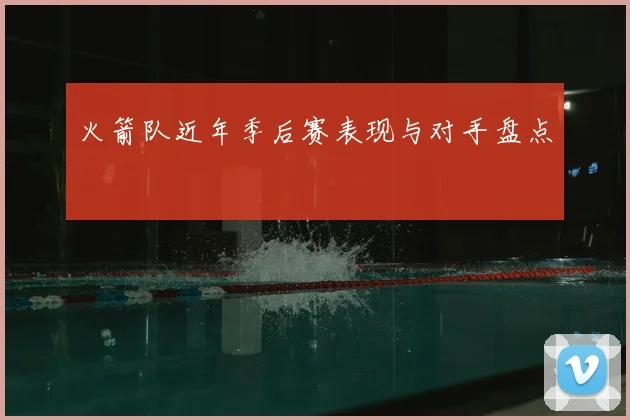 火箭队近年季后赛表现与对手盘点